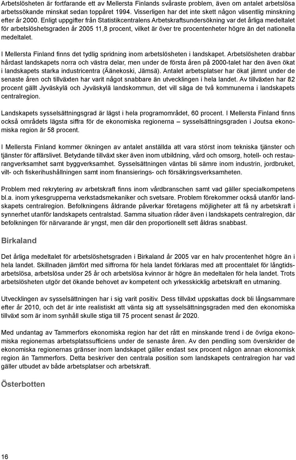 Enligt uppgifter från Statistikcentralens Arbetskraftsundersökning var det årliga medeltalet för arbetslöshetsgraden år 2005 11,8 procent, vilket är över tre procentenheter högre än det nationella