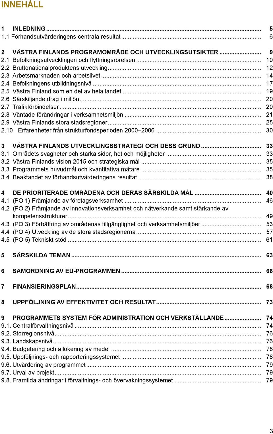 6 Särskiljande drag i miljön... 20 2.7 Trafikförbindelser... 20 2.8 Väntade förändringar i verksamhetsmiljön... 21 2.9 Västra Finlands stora stadsregioner... 25 2.