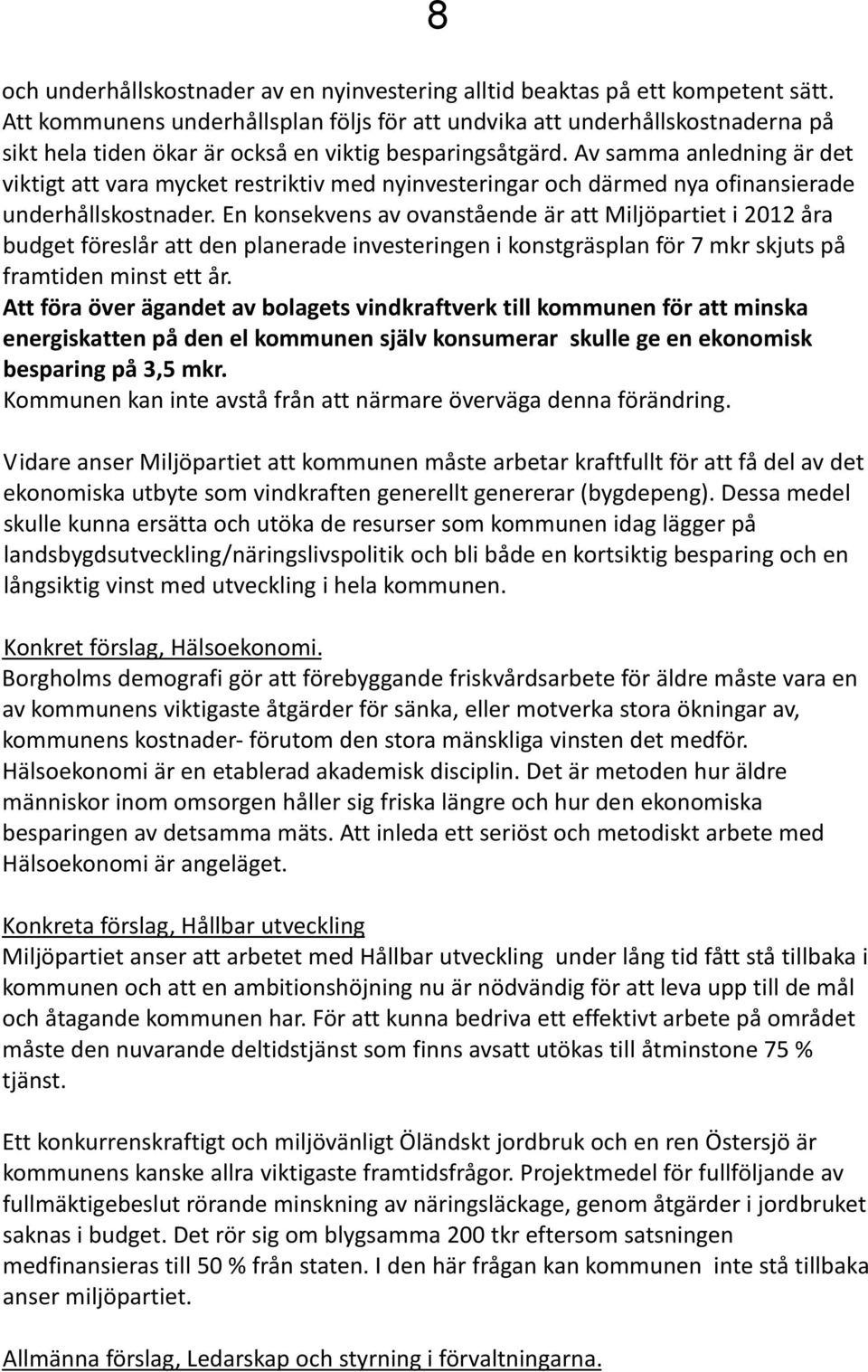 Av samma anledning är det viktigt att vara mycket restriktiv med nyinvesteringar och därmed nya ofinansierade underhållskostnader.