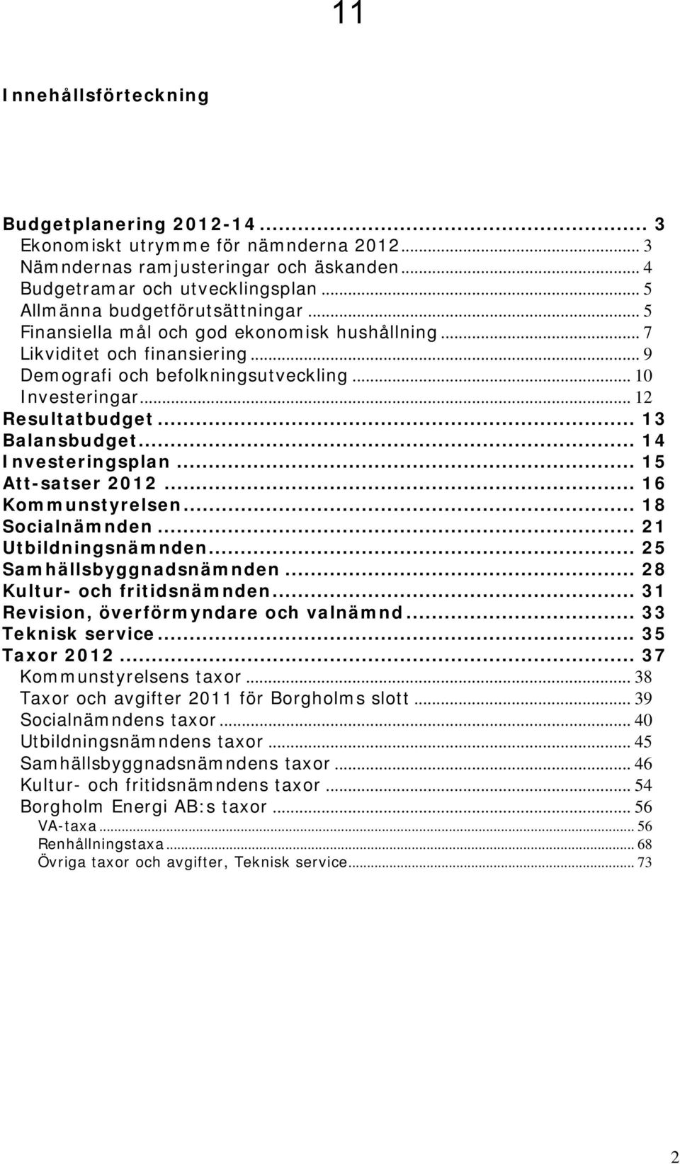 .. 13 Balansbudget... 14 Investeringsplan... 15 Att-satser 2012... 16 Kommunstyrelsen... 18 Socialnämnden... 21 Utbildningsnämnden... 25 Samhällsbyggnadsnämnden... 28 Kultur- och fritidsnämnden.