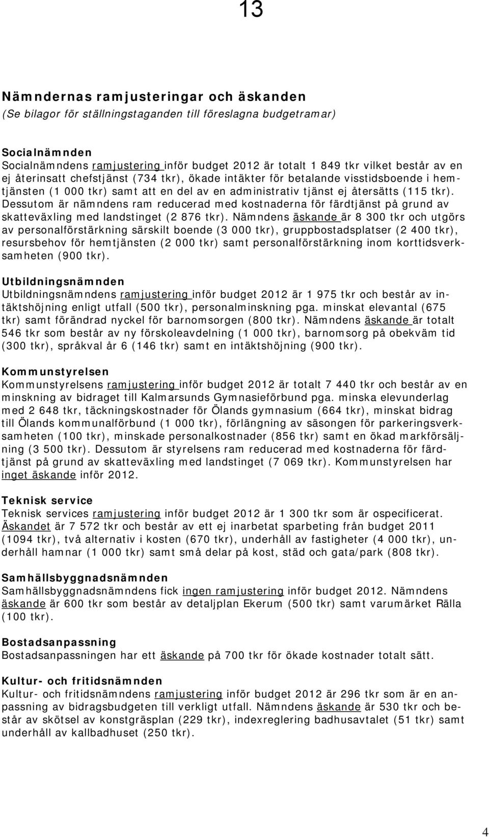 Dessutom är nämndens ram reducerad med kostnaderna för färdtjänst på grund av skatteväxling med landstinget (2 876 tkr).