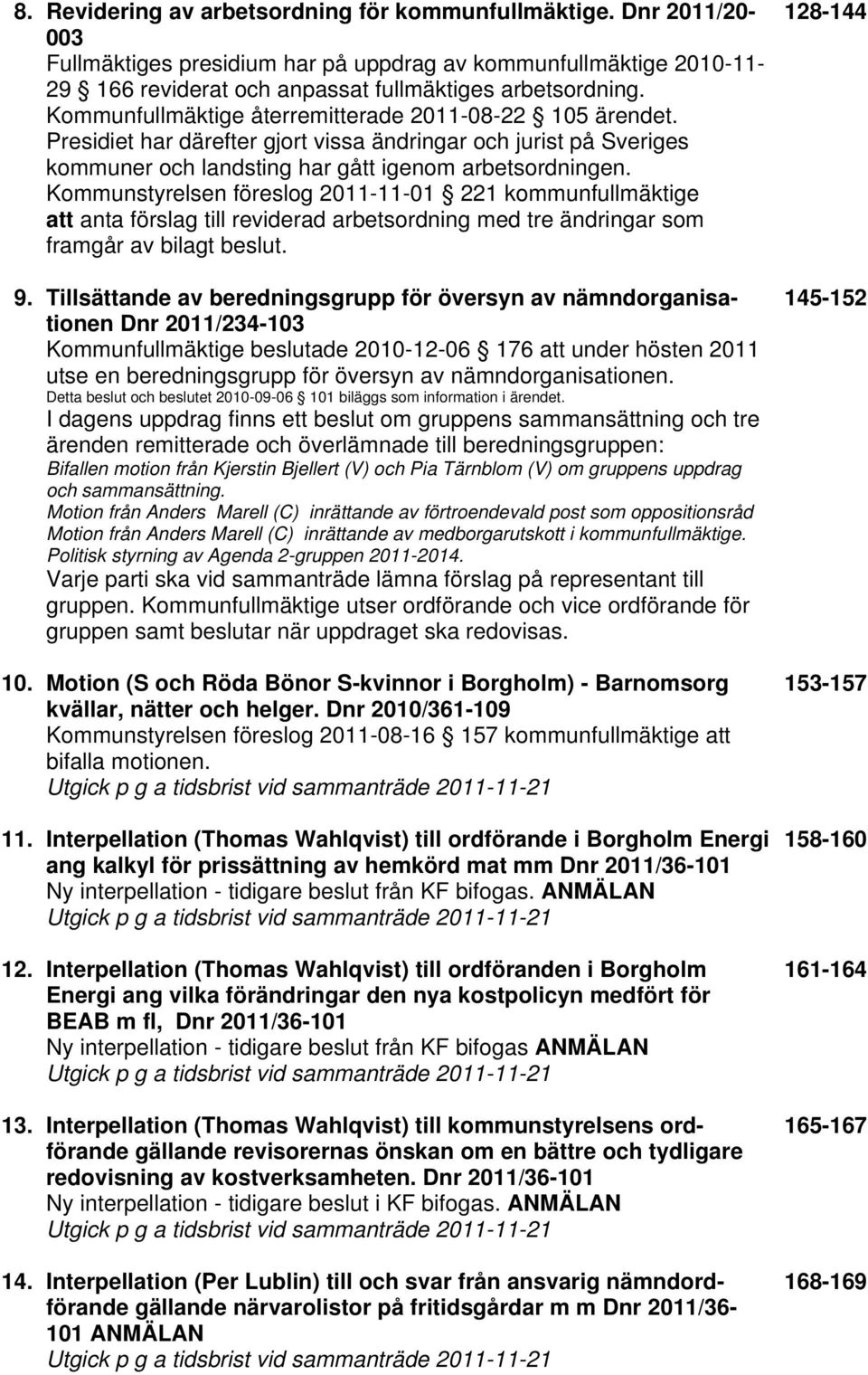 Kommunstyrelsen föreslog 2011-11-01 221 kommunfullmäktige att anta förslag till reviderad arbetsordning med tre ändringar som framgår av bilagt beslut. 9.