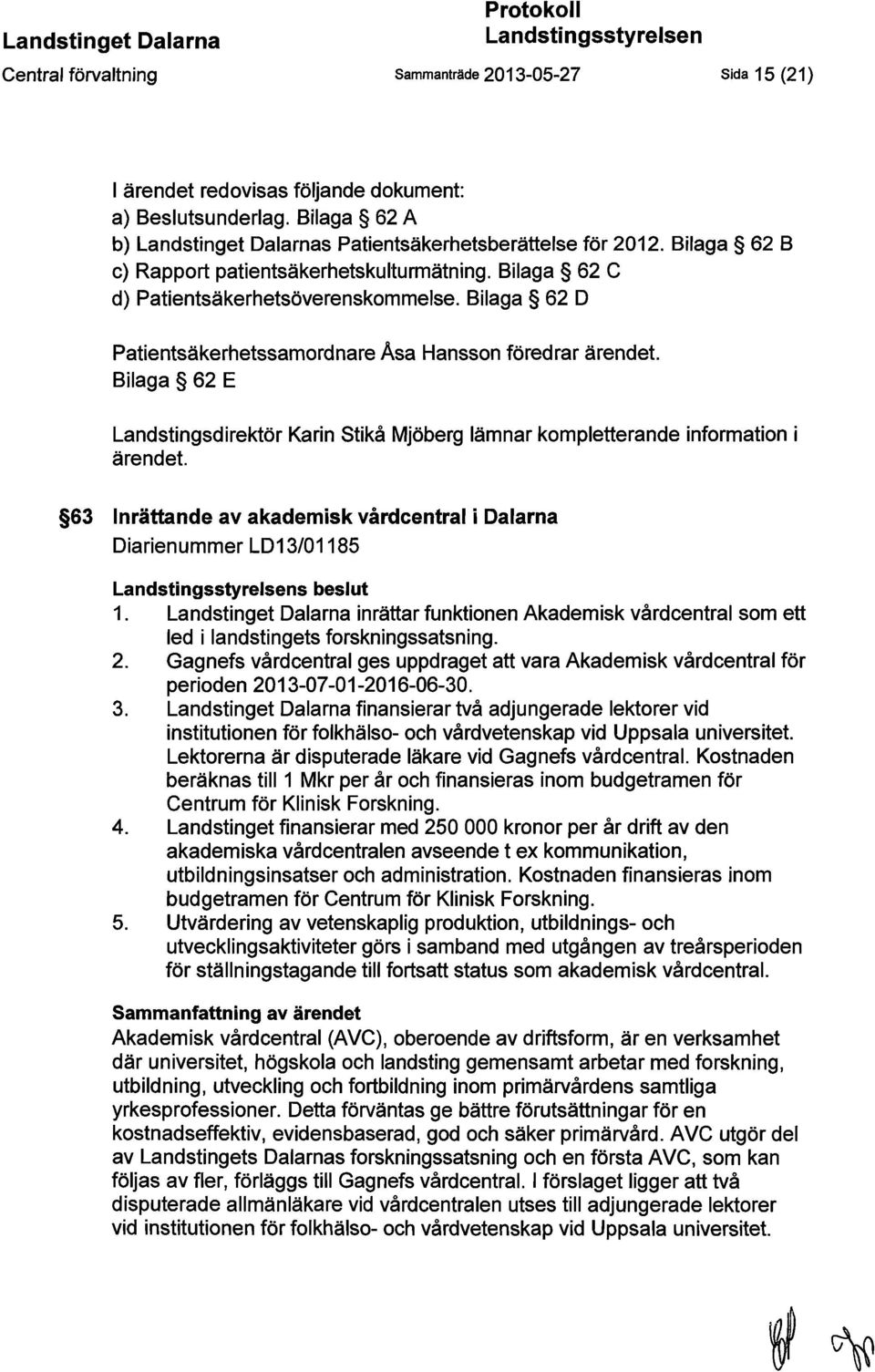 Bilaga 62 D Patientsäkerhetssamordnare Asa Hansson föredrar ärendet. Bilaga 62 E Landstingsdirektör Karin Stikå Mjöberg lämnar kompletterande information i ärendet.