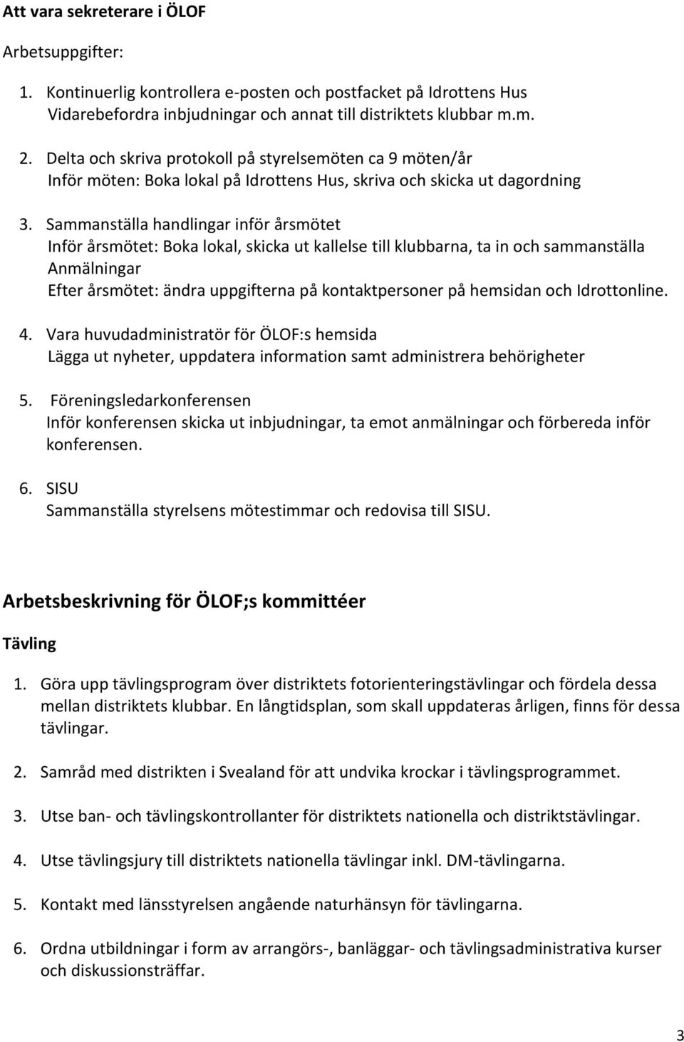 Sammanställa handlingar inför årsmötet Inför årsmötet: Boka lokal, skicka ut kallelse till klubbarna, ta in och sammanställa Anmälningar Efter årsmötet: ändra uppgifterna på kontaktpersoner på