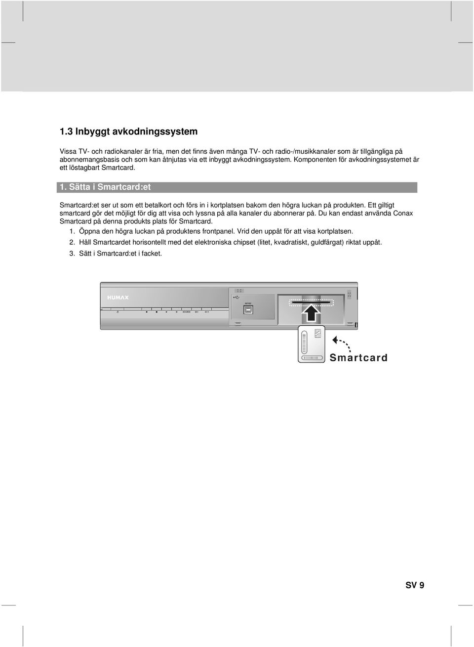 produkten Ett giltigt smartcard gör det möjligt för dig att visa och lyssna på alla kanaler du abonnerar på Du kan endast använda Conax Smartcard på denna produkts plats för Smartcard 1 Öppna den
