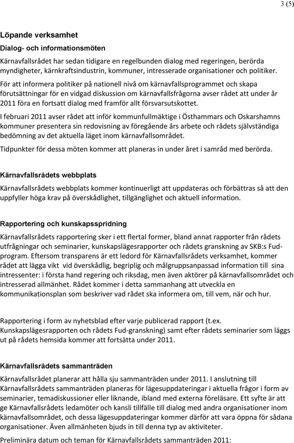 För att informera politiker på nationell nivå om kärnavfallsprogrammet och skapa förutsättningar för en vidgad diskussion om kärnavfallsfrågorna avser rådet att under år 2011 föra en fortsatt dialog