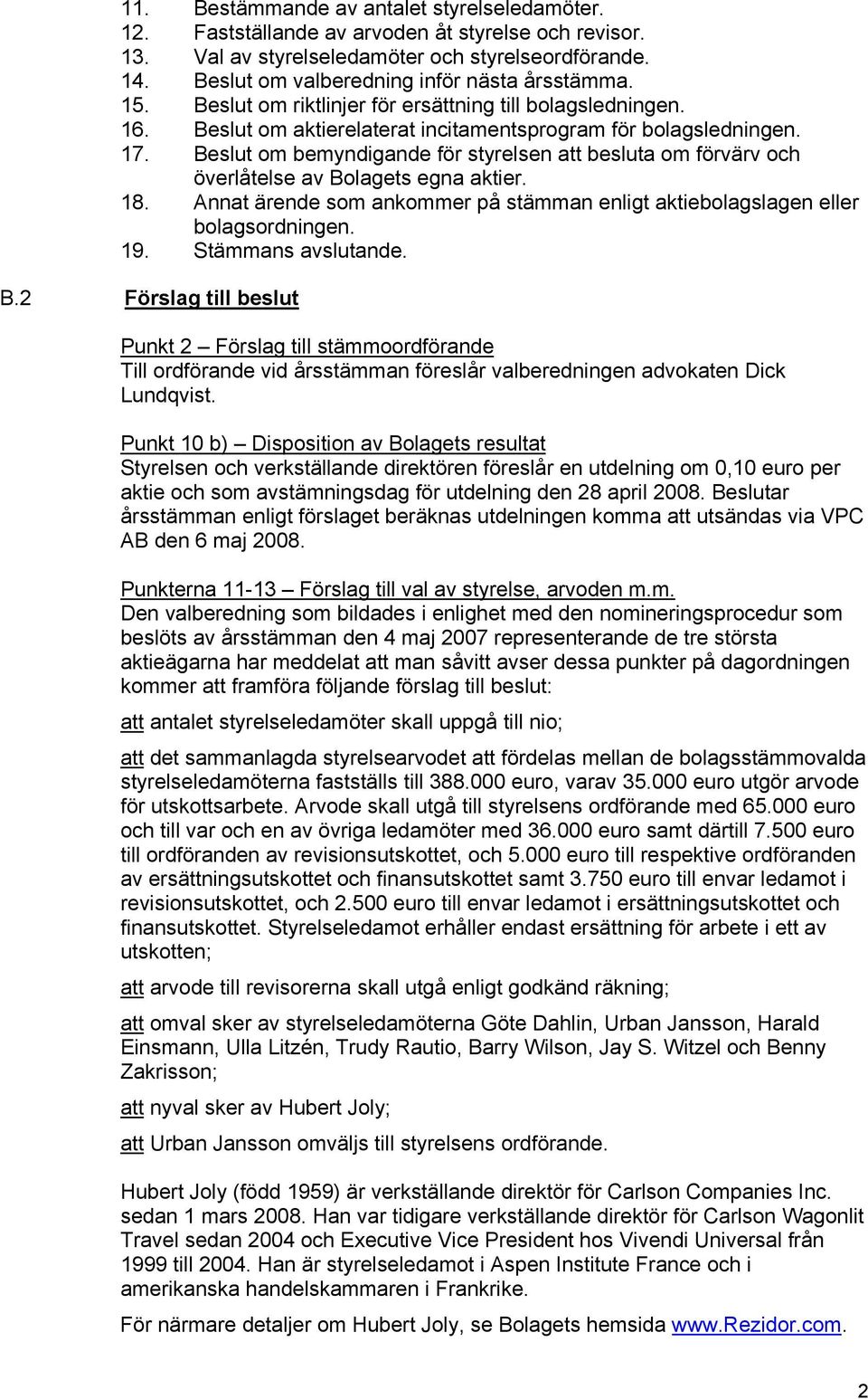 Beslut om bemyndigande för styrelsen att besluta om förvärv och överlåtelse av Bolagets egna aktier. 18. Annat ärende som ankommer på stämman enligt aktiebolagslagen eller bolagsordningen. 19.