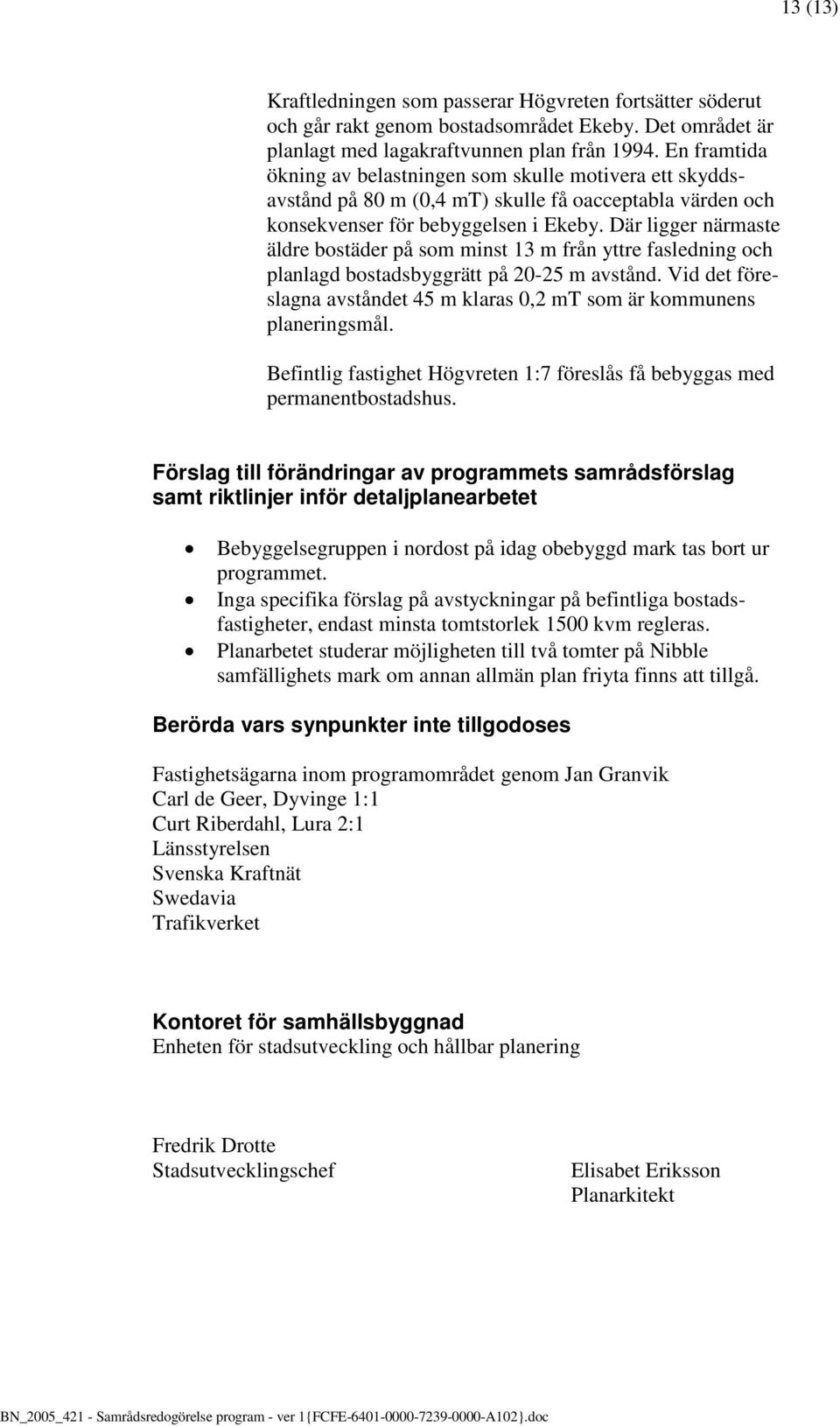 Där ligger närmaste äldre bostäder på som minst 13 m från yttre fasledning och planlagd bostadsbyggrätt på 20-25 m avstånd.