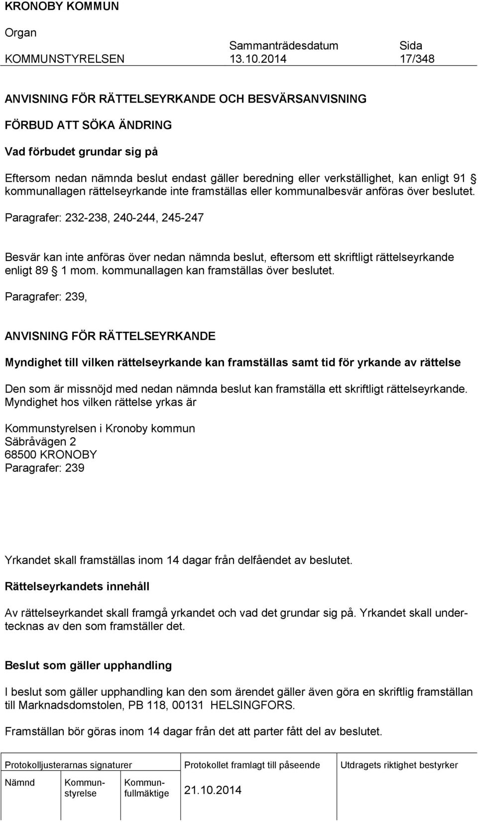 Paragrafer: 232-238, 240-244, 245-247 Besvär kan inte anföras över nedan nämnda beslut, eftersom ett skriftligt rättelseyrkande enligt 89 1 mom. kommunallagen kan framställas över beslutet.