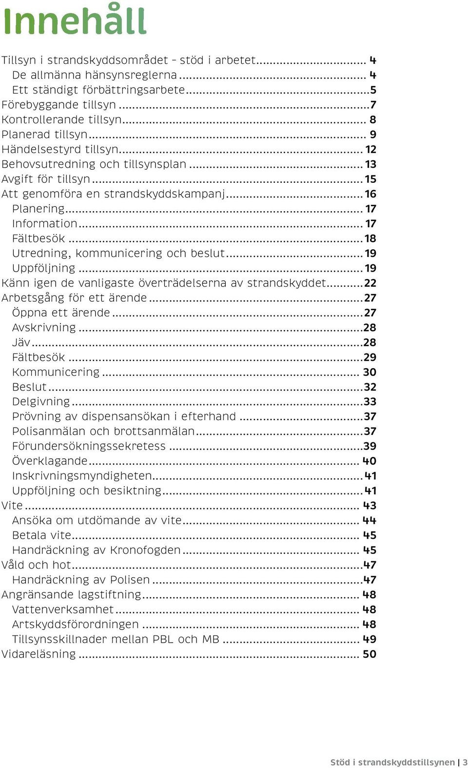 ..18 Utredning, kommunicering och beslut...19 Uppföljning...19 Känn igen de vanligaste överträdelserna av strandskyddet...22 Arbetsgång för ett ärende...27 Öppna ett ärende...27 Avskrivning...28 Jäv.