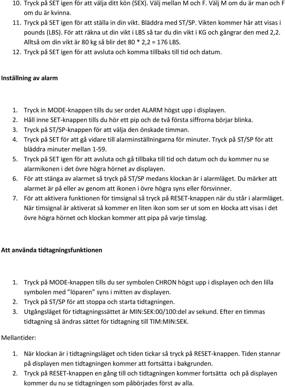 Tryck på SET igen för att avsluta och komma tillbaks till tid och datum. Inställning av alarm 1. Tryck in MODE-knappen tills du ser ordet ALARM högst upp i displayen. 2.