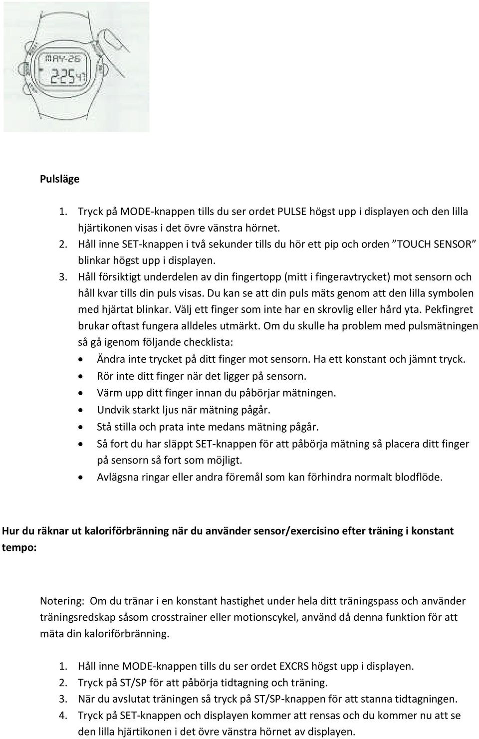 Håll försiktigt underdelen av din fingertopp (mitt i fingeravtrycket) mot sensorn och håll kvar tills din puls visas. Du kan se att din puls mäts genom att den lilla symbolen med hjärtat blinkar.