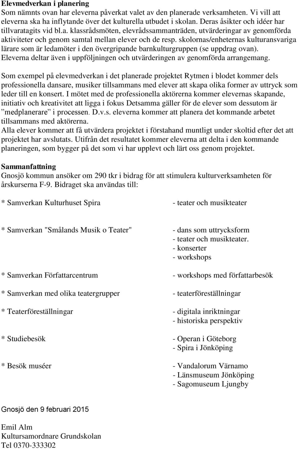 skolornas/enheternas kulturansvariga lärare som är ledamöter i den övergripande barnkulturgruppen (se uppdrag ovan). Eleverna deltar även i uppföljningen och utvärderingen av genomförda arrangemang.