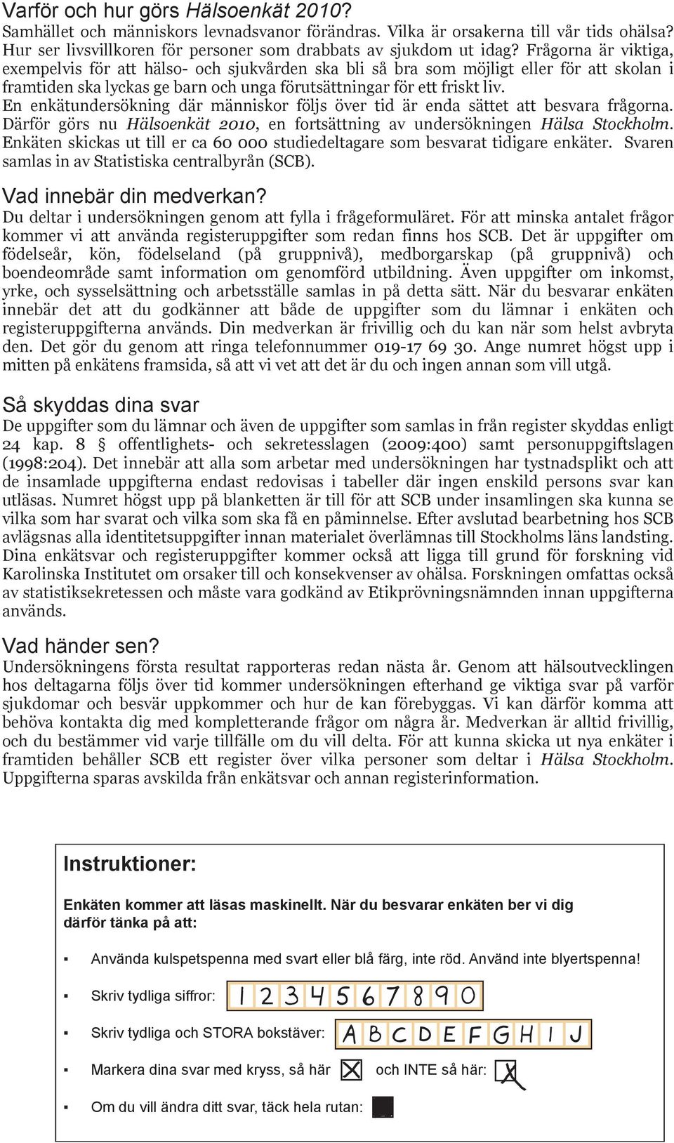 En enkätundersökning där människor följs över tid är enda sättet att besvara frågorna. Därför görs nu Hälsoenkät 2010, en fortsättning av undersökningen Hälsa Stockholm.