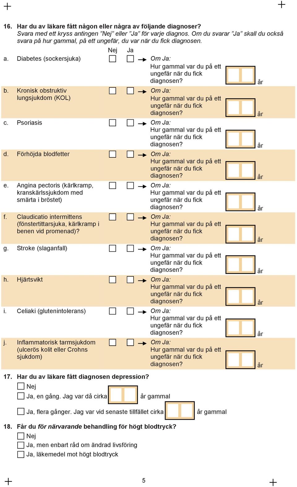 Kronisk obstruktiv lungsjukdom (KOL) Om : Hur gammal var du på ett ungefär när du fick diagnosen? c. Psoriasis Om : Hur gammal var du på ett ungefär när du fick diagnosen? d. Förhöjda blodfetter Om : Hur gammal var du på ett ungefär när du fick diagnosen?