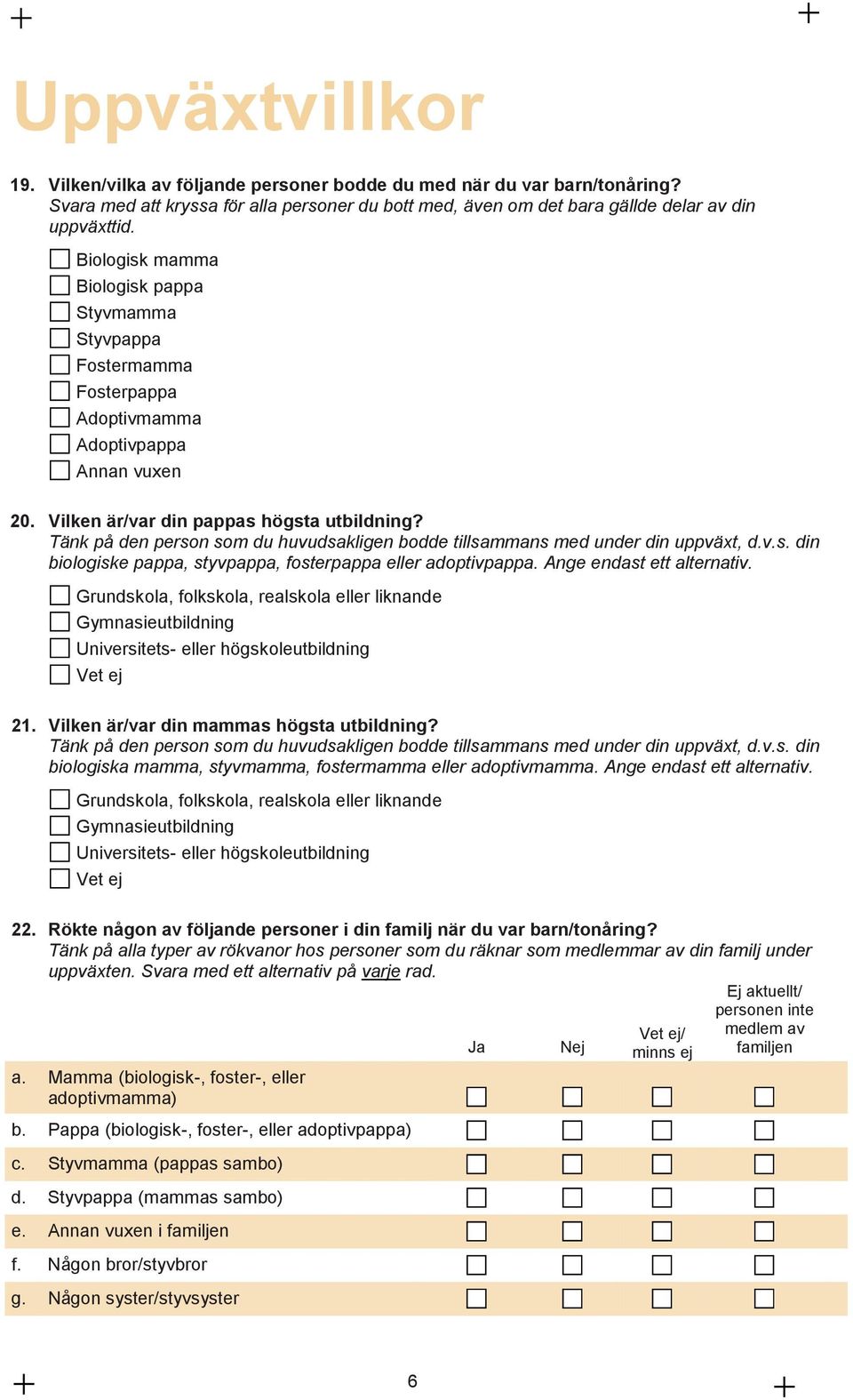 Tänk på den person som du huvudsakligen bodde tillsammans med under din uppväxt, d.v.s. din biologiske pappa, styvpappa, fosterpappa eller adoptivpappa. Ange endast ett alternativ.