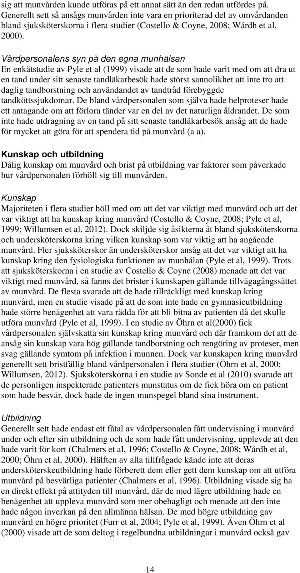 Vårdpersonalens syn på den egna munhälsan En enkätstudie av Pyle et al (1999) visade att de som hade varit med om att dra ut en tand under sitt senaste tandläkarbesök hade störst sannolikhet att inte