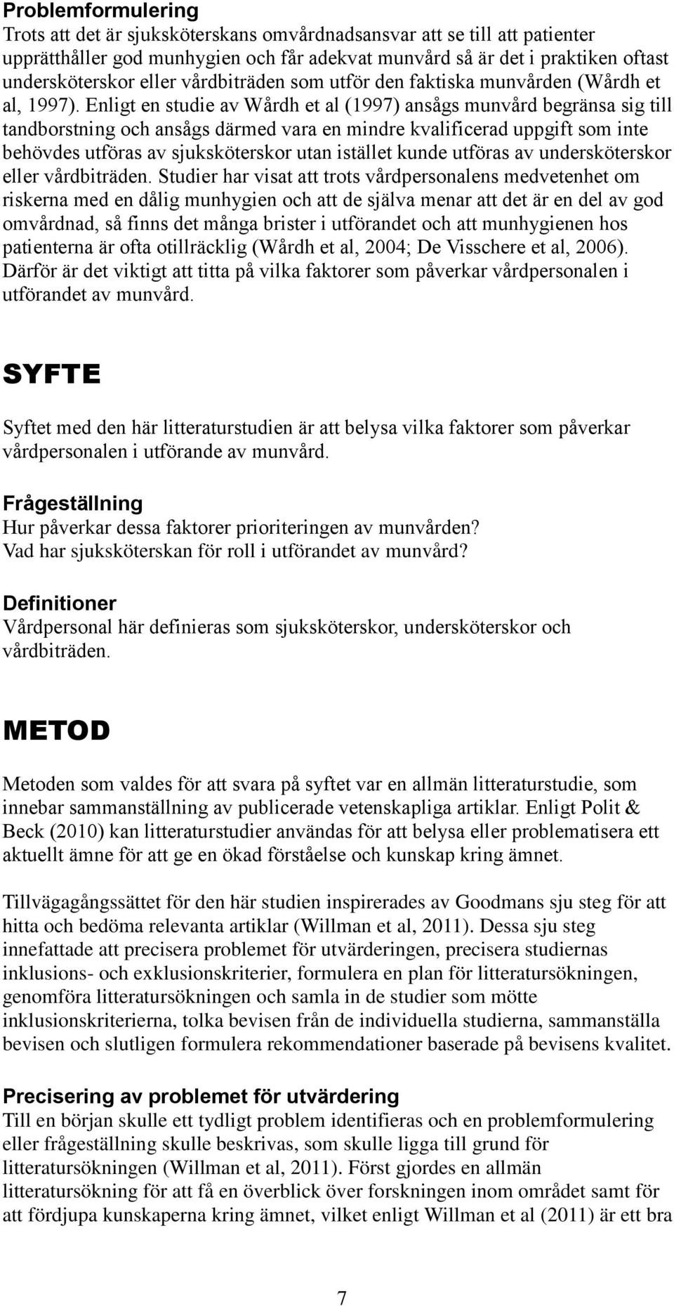 Enligt en studie av Wårdh et al (1997) ansågs munvård begränsa sig till tandborstning och ansågs därmed vara en mindre kvalificerad uppgift som inte behövdes utföras av sjuksköterskor utan istället