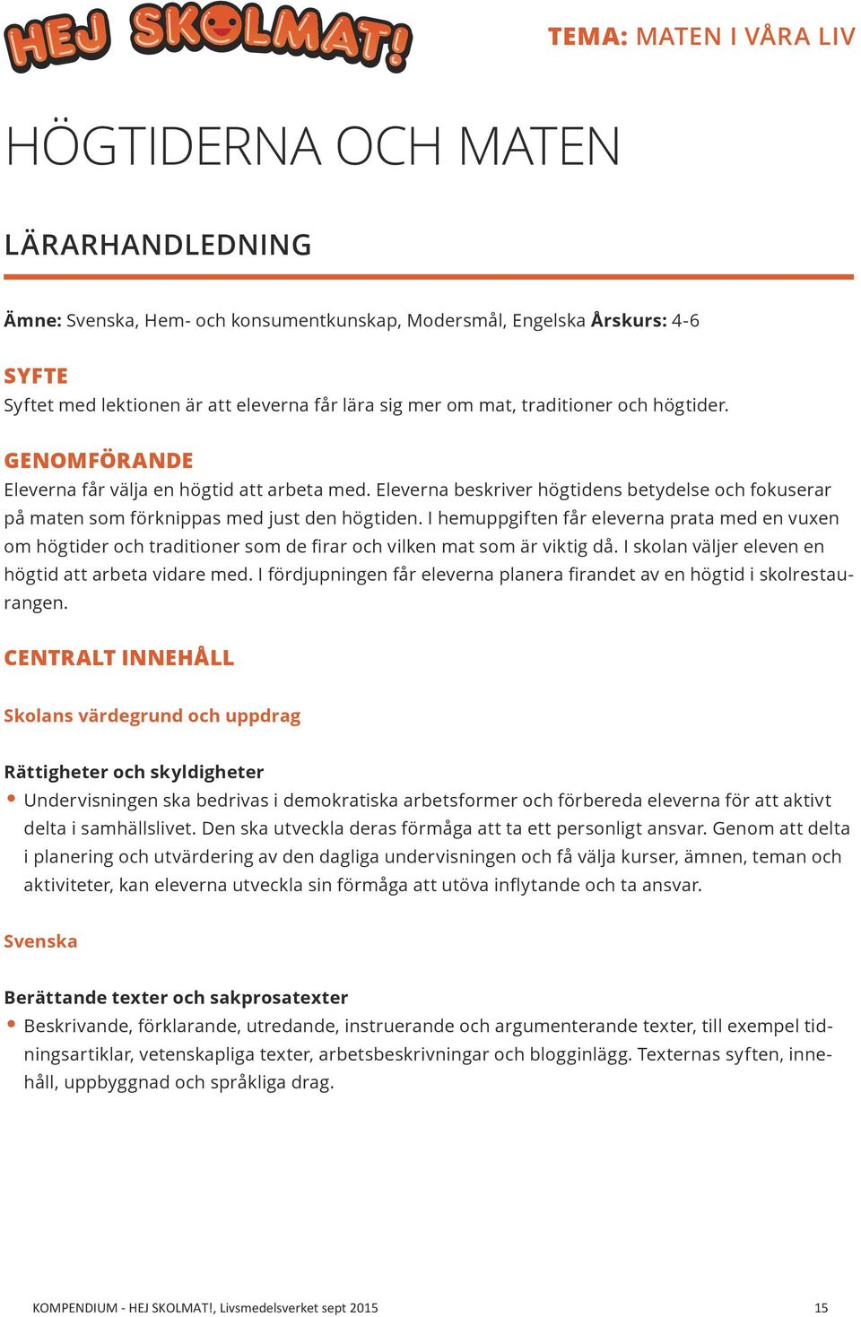 I hemuppgiften får eleverna prata med en vuxen om högtider och traditioner som de firar och vilken mat som är viktig då. I skolan väljer eleven en högtid att arbeta vidare med.