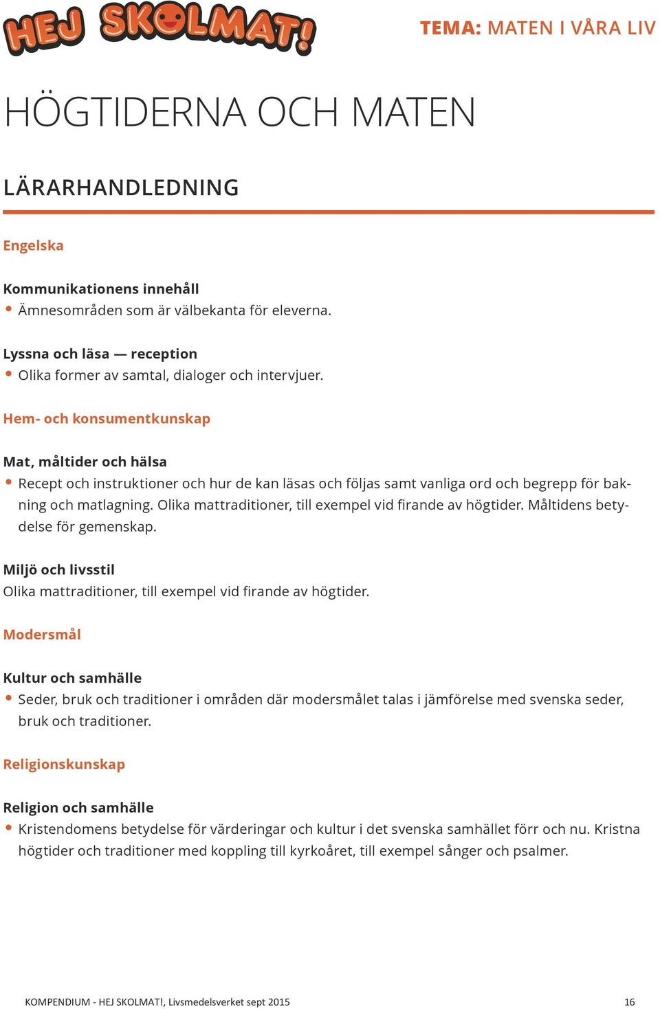 Hem- och konsumentkunskap Mat, måltider och hälsa Recept och instruktioner och hur de kan läsas och följas samt vanliga ord och begrepp för bakning och matlagning.