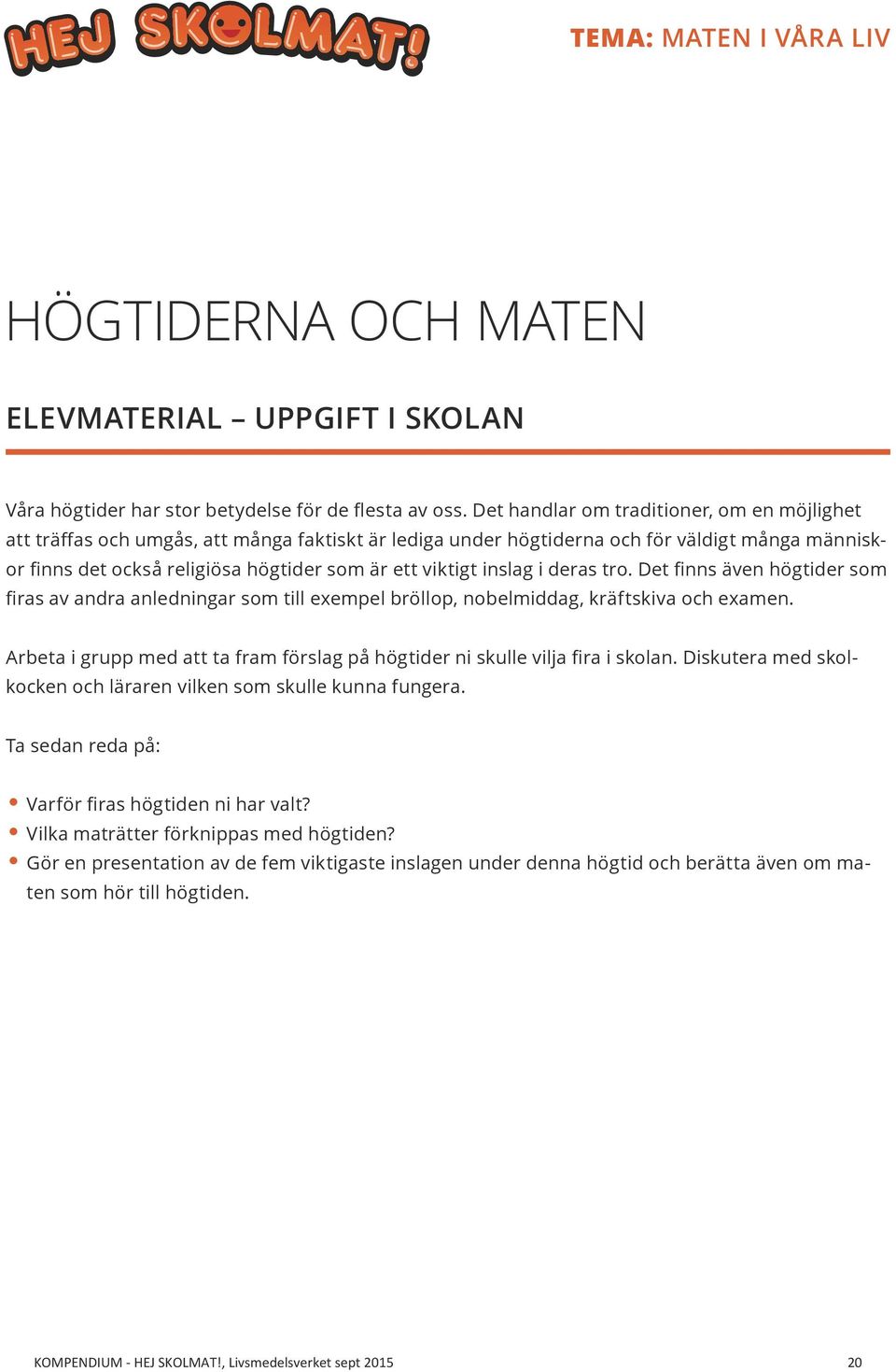 inslag i deras tro. Det finns även högtider som firas av andra anledningar som till exempel bröllop, nobelmiddag, kräftskiva och examen.