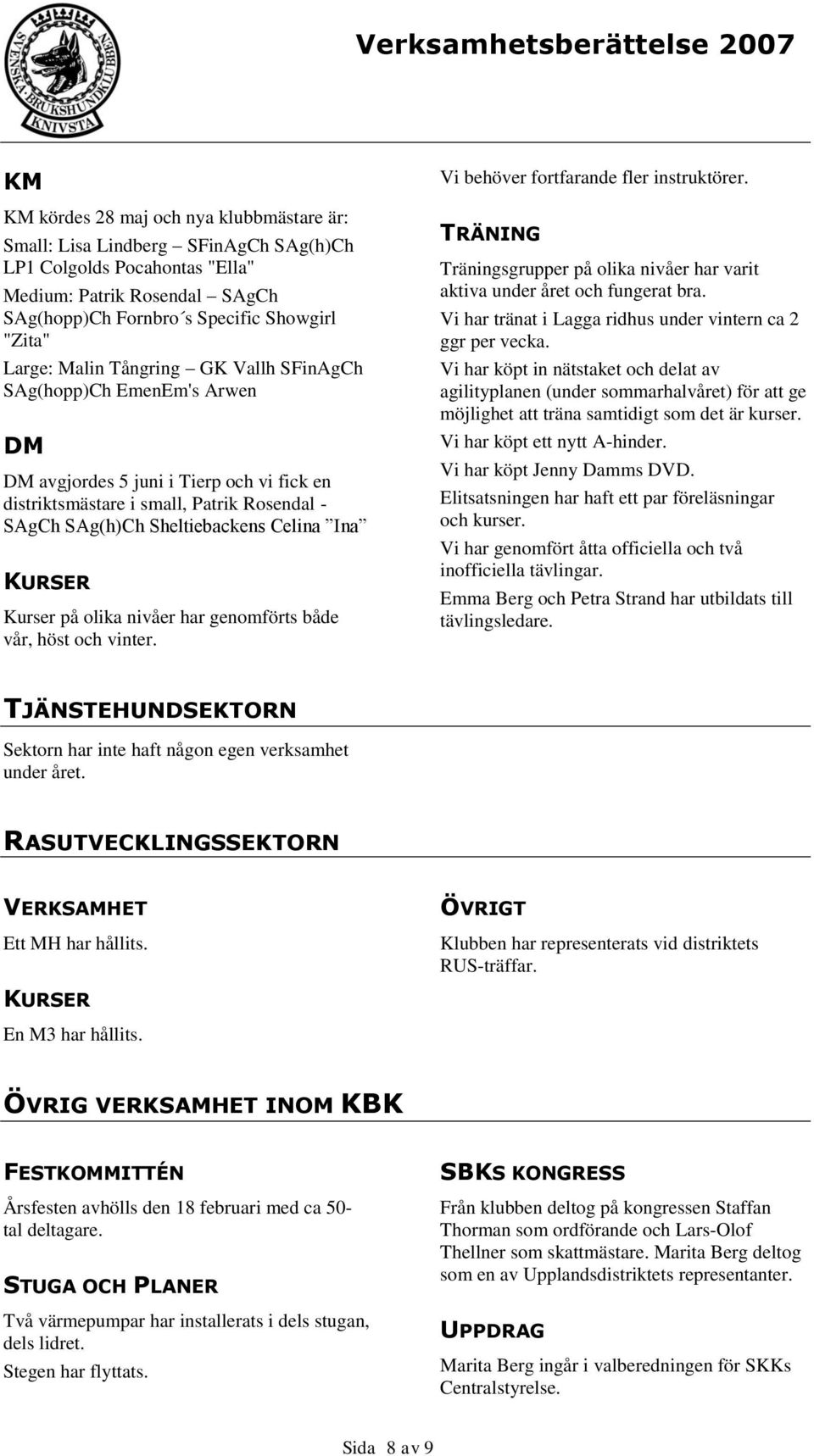 nivåer har genomförts både vår, höst och vinter. Vi behöver fortfarande fler instruktörer. TRÄNING Träningsgrupper på olika nivåer har varit aktiva under året och fungerat bra.