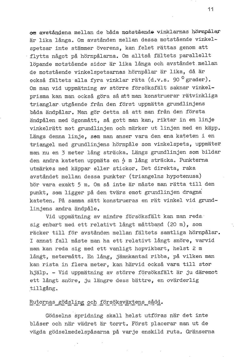 Om alltså fältets parallellt löpande motstående sidor är lika långa och avständet.mellan de motstående vinkelspetsarnas hörnpålar är lika, då är också fältets. alla fyra vinklar räta (d.v.s. 90 grader).