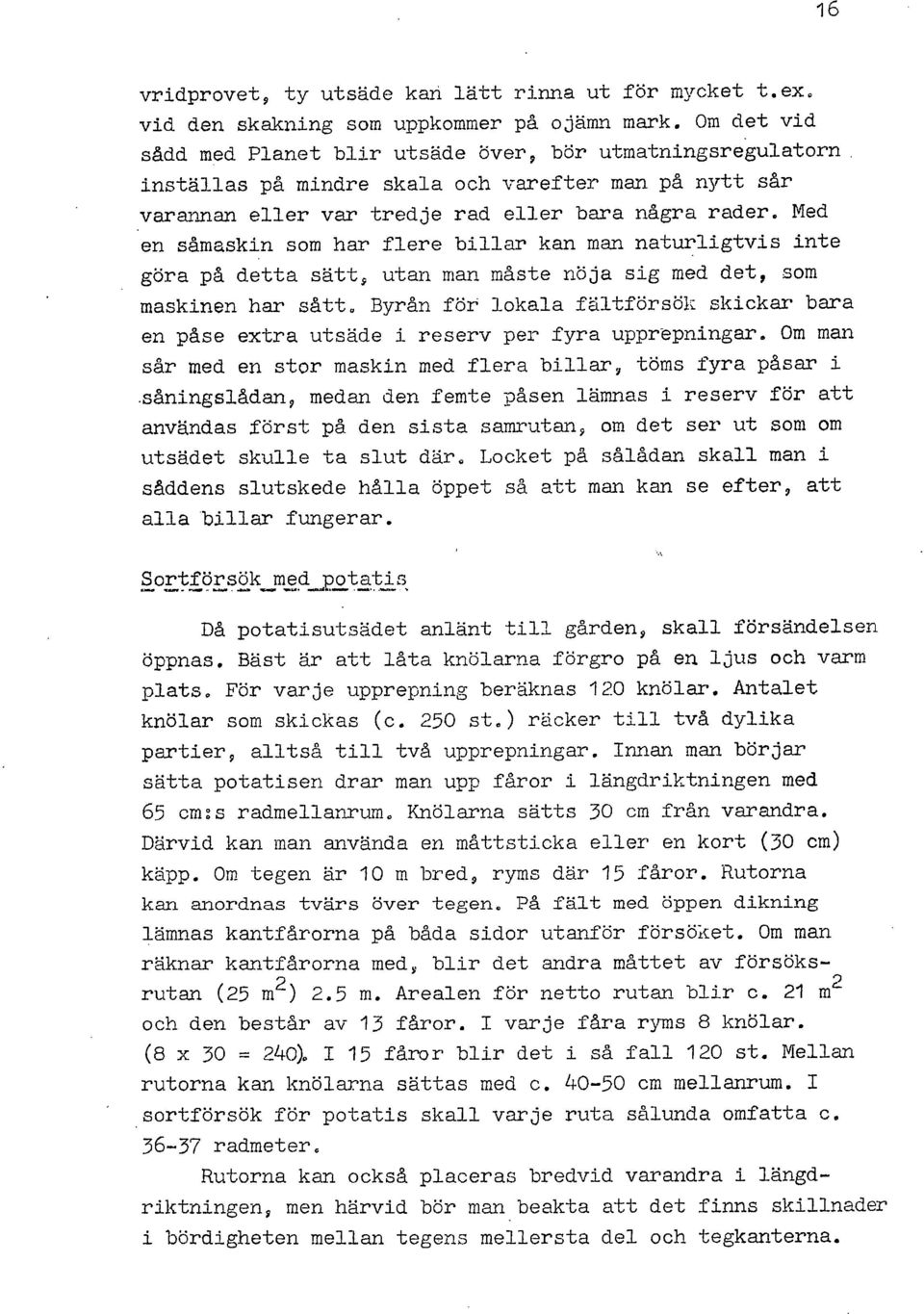 Med en såmaskin som har flere billar kan man naturligtvis inte göra på detta sätt, utan man måste nöja sig med det, som maskinen har sått.