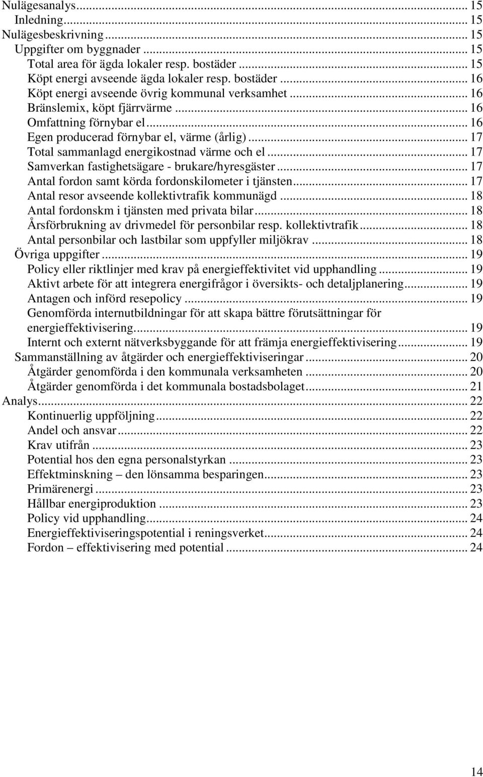 .. 17 Samverkan fastighetsägare - brukare/hyresgäster... 17 Antal fordon samt körda fordonskilometer i tjänsten... 17 Antal resor avseende kollektivtrafik kommunägd.