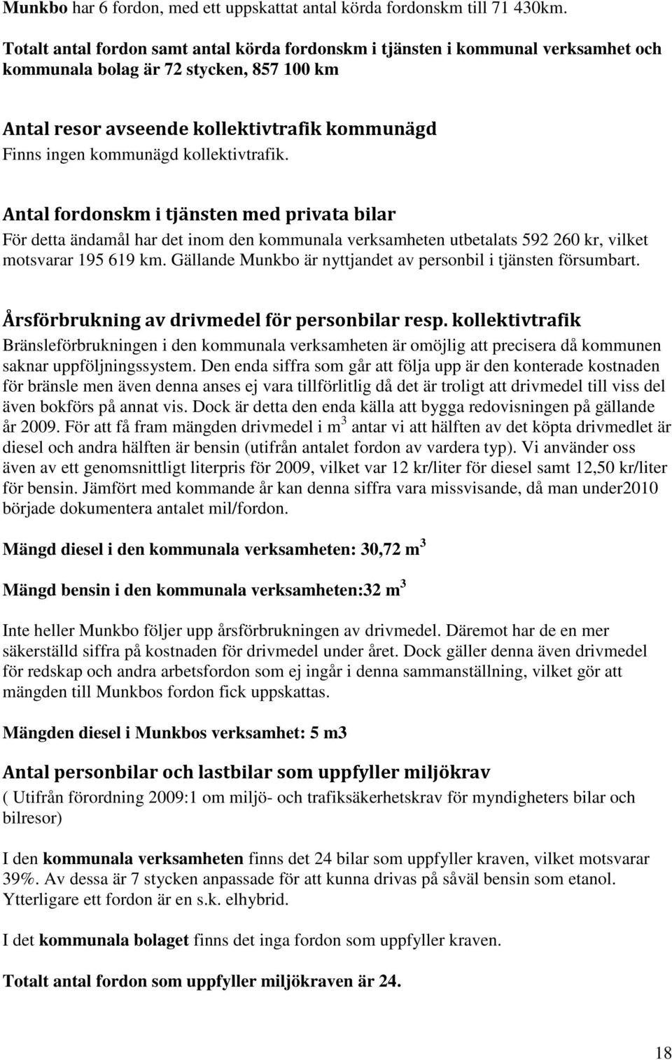 kollektivtrafik. Antal fordonskm i tjänsten med privata bilar För detta ändamål har det inom den kommunala verksamheten utbetalats 592 260 kr, vilket motsvarar 195 619 km.