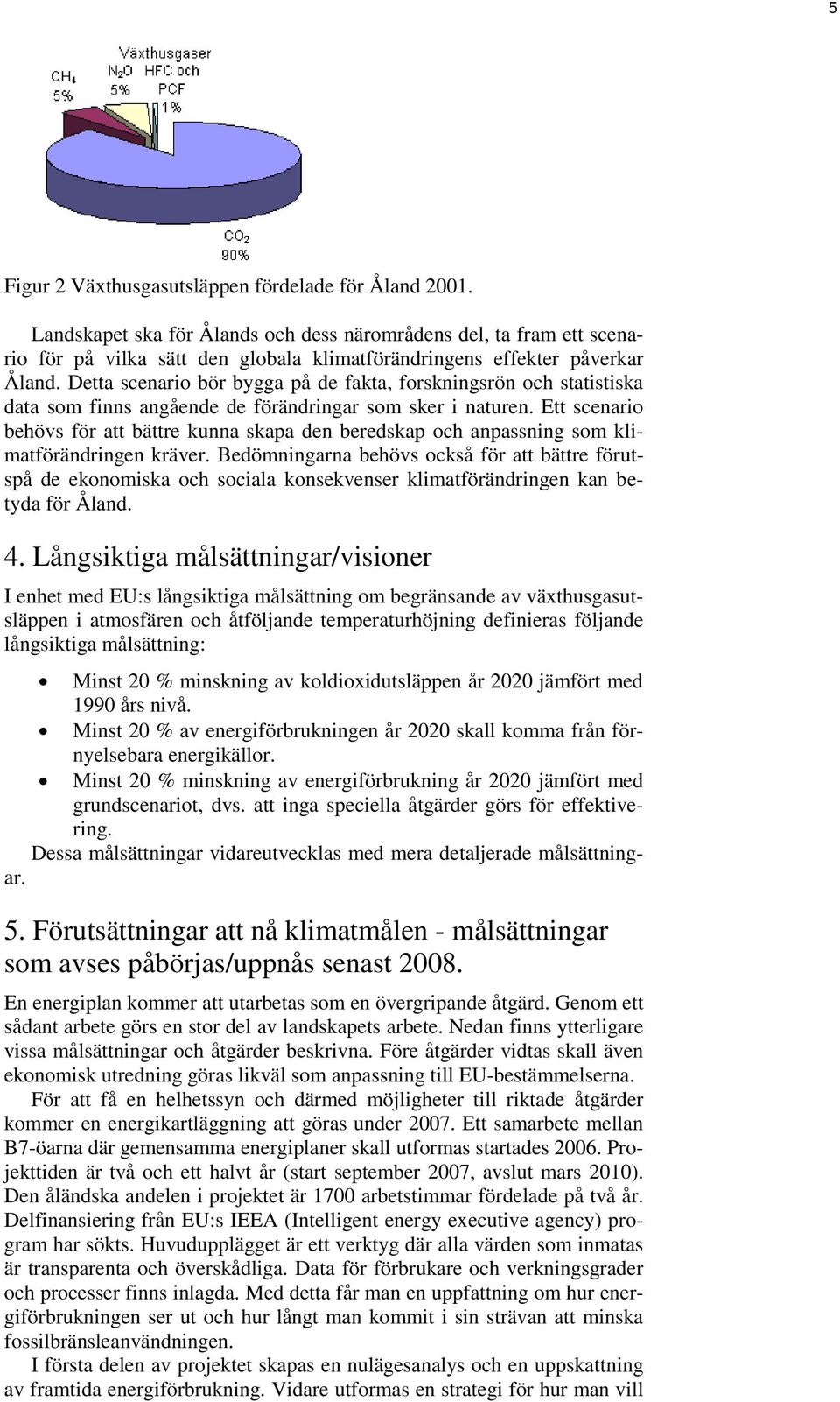 Detta scenario bör bygga på de fakta, forskningsrön och statistiska data som finns angående de förändringar som sker i naturen.