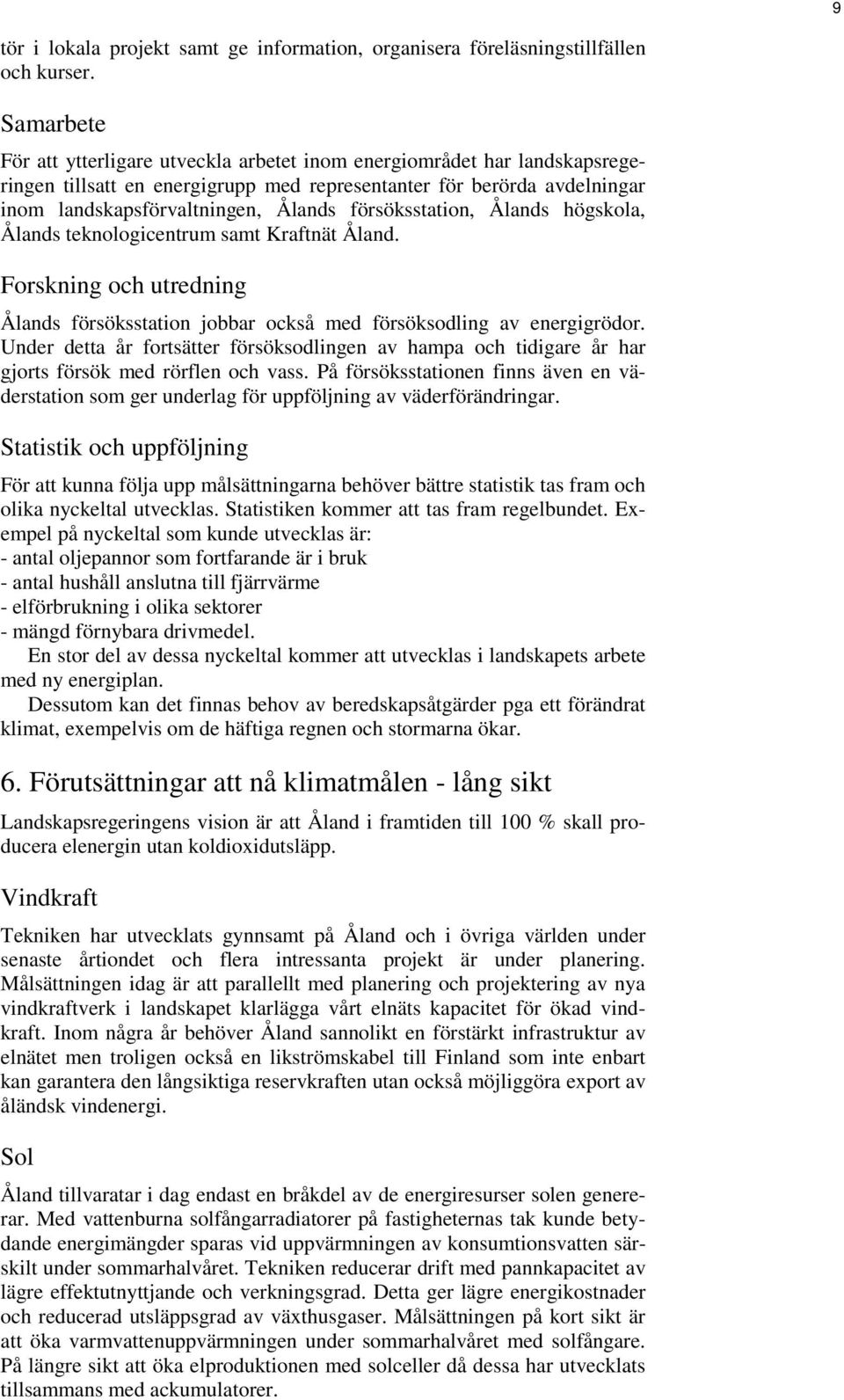 försöksstation, Ålands högskola, Ålands teknologicentrum samt Kraftnät Åland. Forskning och utredning Ålands försöksstation jobbar också med försöksodling av energigrödor.