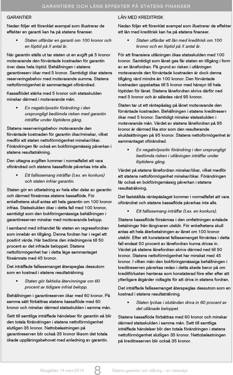 När garantin ställs ut tar staten ut en avgift på 5 kronor motsvarande den förväntade kostnaden för garantin över dess hela löptid. Behållningen i statens garantireserv ökar med 5 kronor.