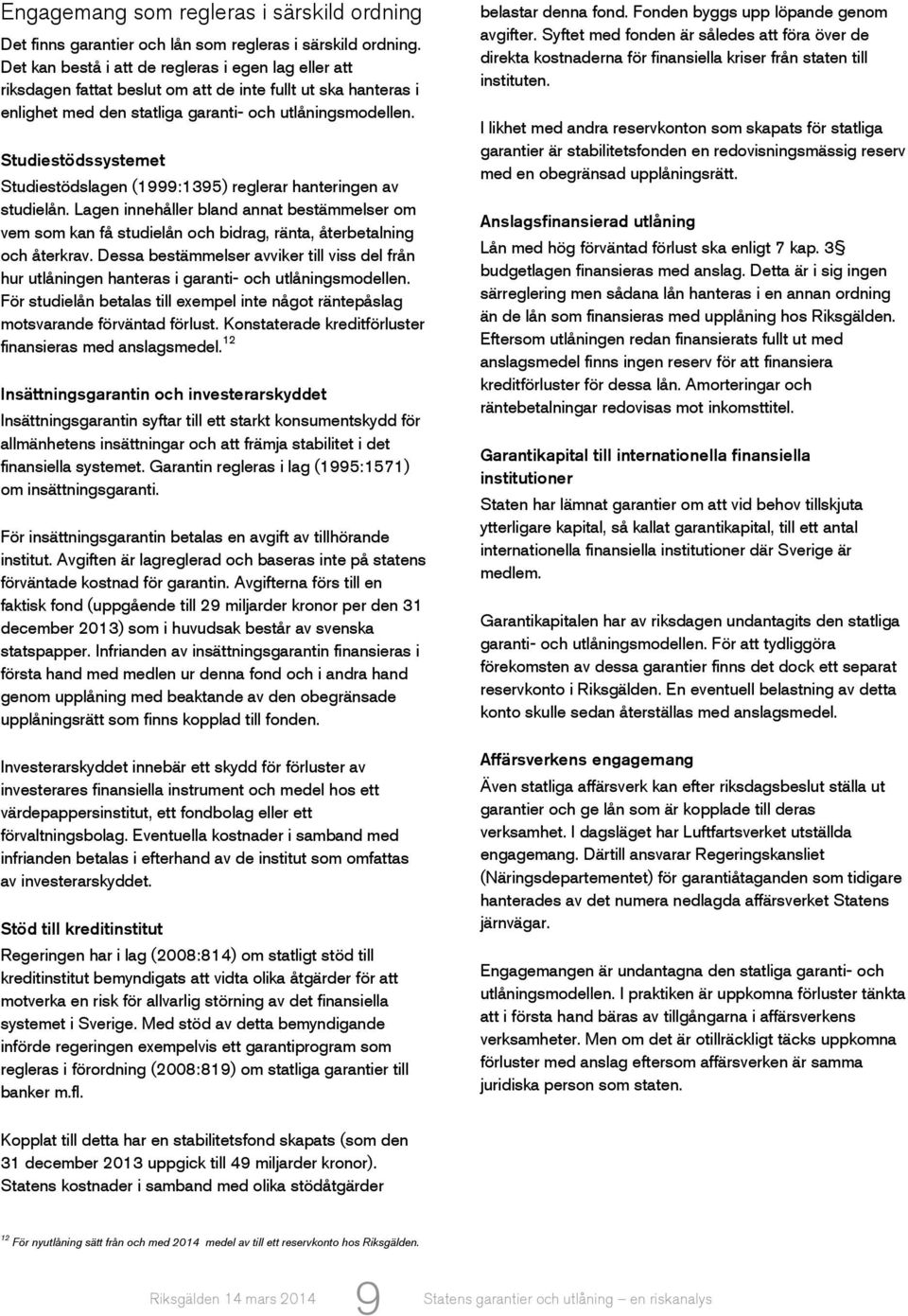 Studiestödssystemet Studiestödslagen (1999:1395) reglerar hanteringen av studielån. Lagen innehåller bland annat bestämmelser om vem som kan få studielån och bidrag, ränta, återbetalning och återkrav.