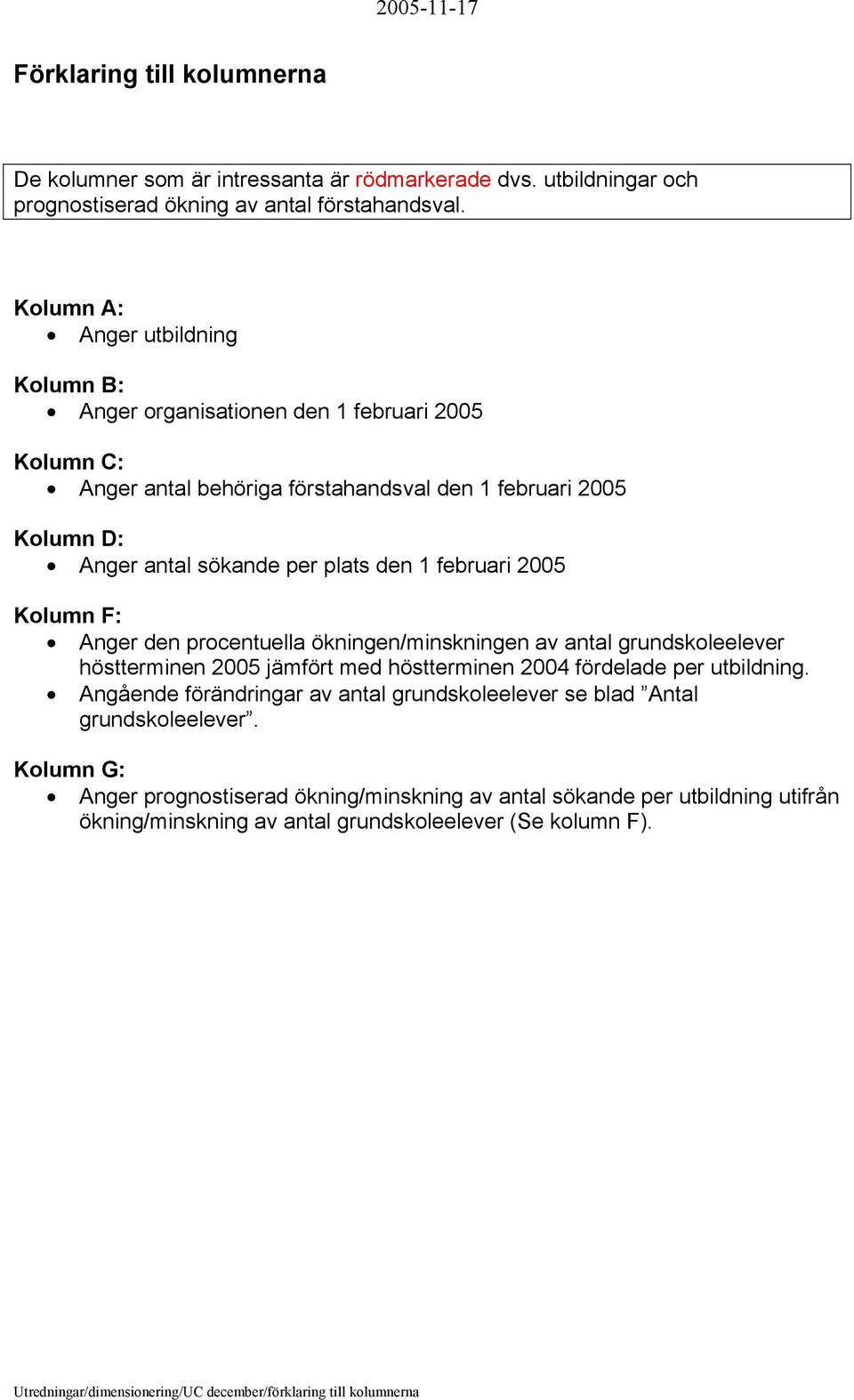 2005 Kolumn F: Anger den procentuella ökningen/minskningen av antal grundskoleelever höstterminen 2005 jämfört med höstterminen 2004 fördelade per utbildning.