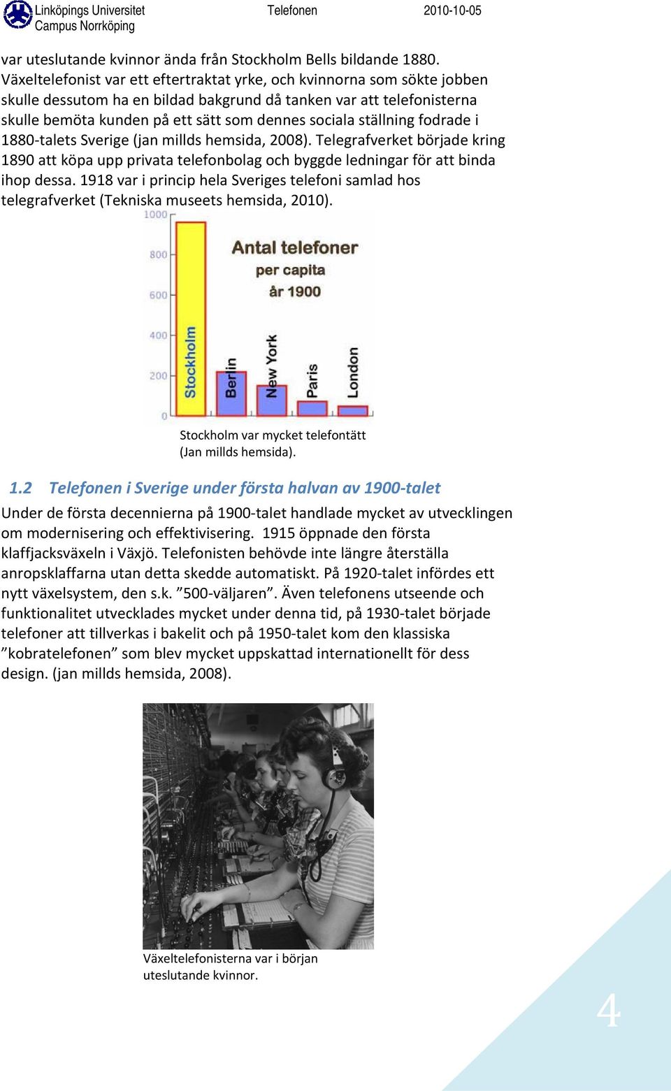 ställning fodrade i 1880 talets Sverige (jan millds hemsida, 2008). Telegrafverket började kring 1890 att köpa upp privata telefonbolag och byggde ledningar för att binda ihop dessa.