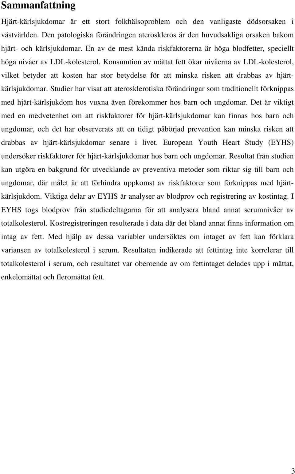 Konsumtion av mättat fett ökar nivåerna av LDL-kolesterol, vilket betyder att kosten har stor betydelse för att minska risken att drabbas av hjärtkärlsjukdomar.