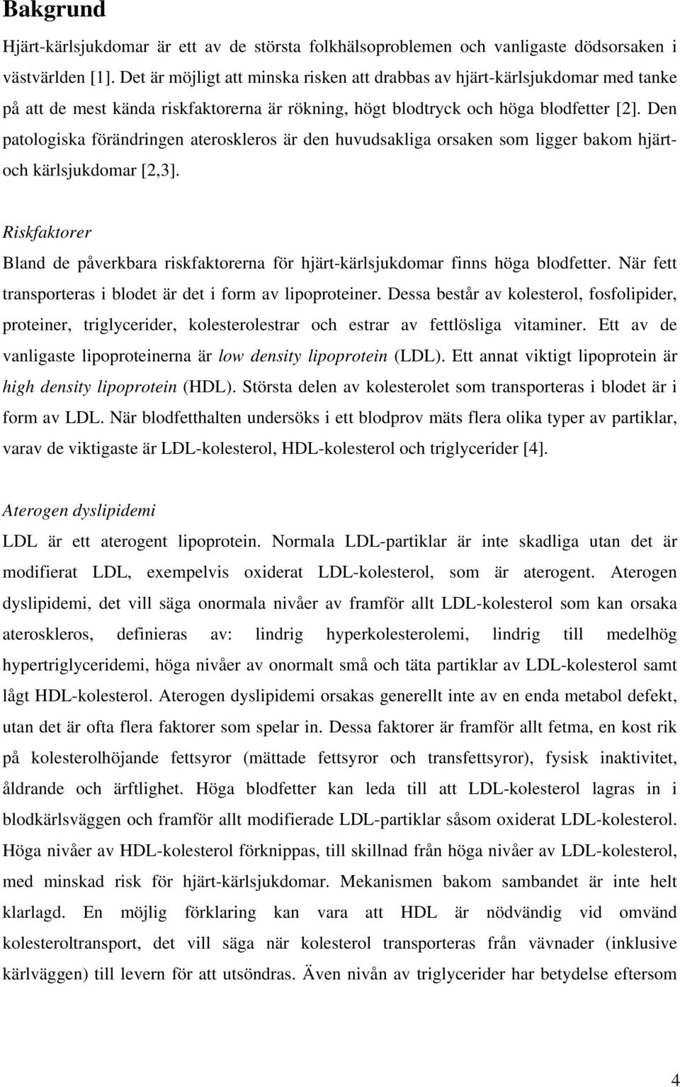 Den patologiska förändringen ateroskleros är den huvudsakliga orsaken som ligger bakom hjärtoch kärlsjukdomar [2,3].