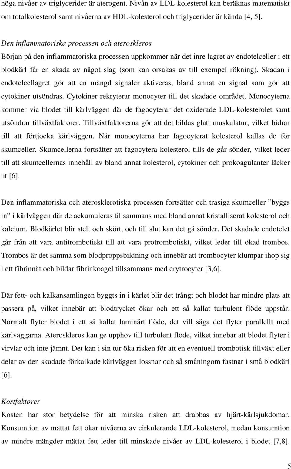 till exempel rökning). Skadan i endotelcellagret gör att en mängd signaler aktiveras, bland annat en signal som gör att cytokiner utsöndras. Cytokiner rekryterar monocyter till det skadade området.