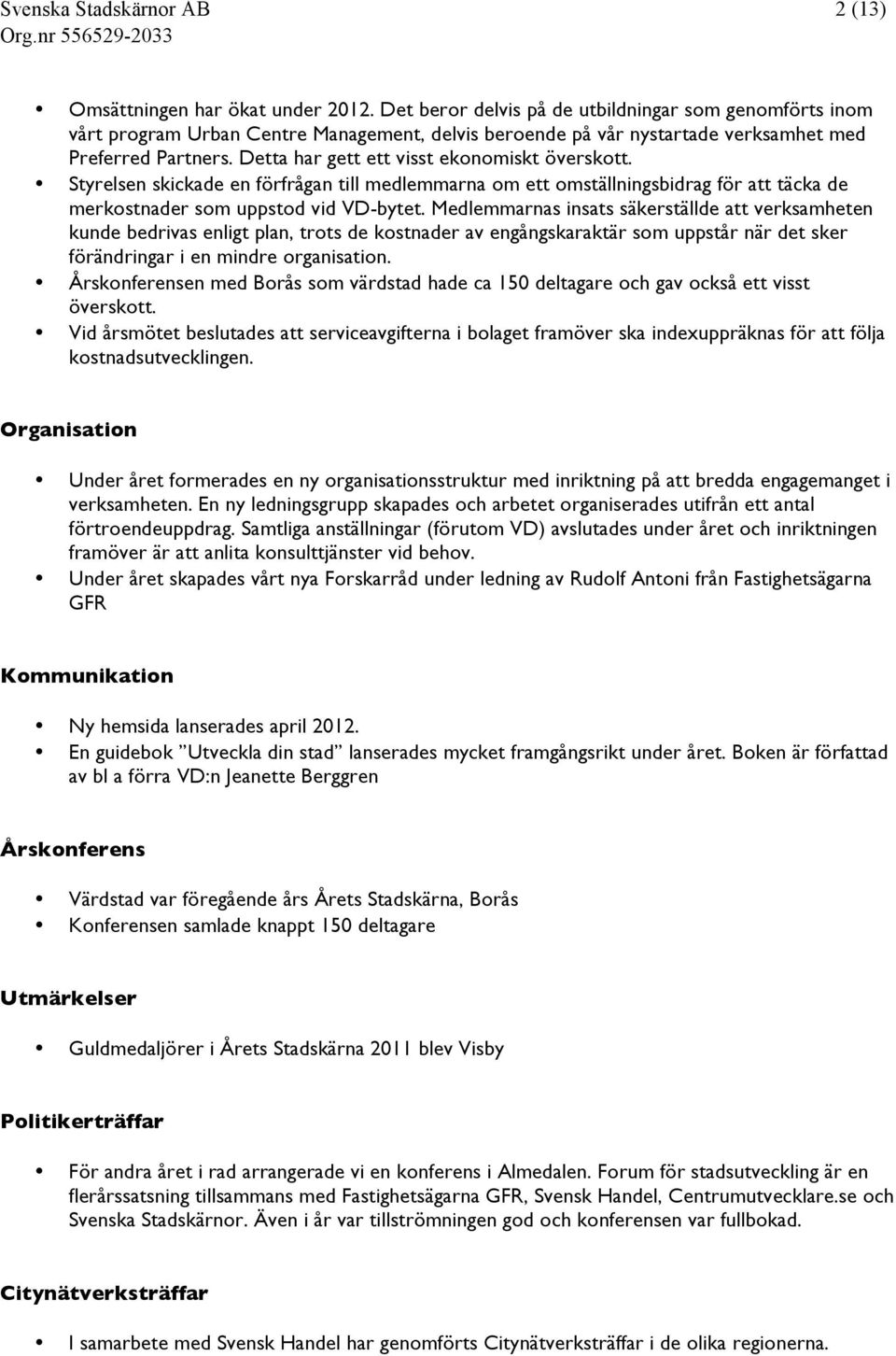 Detta har gett ett visst ekonomiskt överskott. Styrelsen skickade en förfrågan till medlemmarna om ett omställningsbidrag för att täcka de merkostnader som uppstod vid VD-bytet.