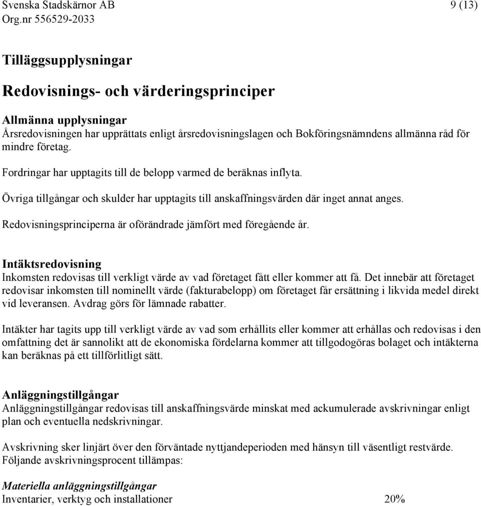 Redovisningsprinciperna är oförändrade jämfört med föregående år. Intäktsredovisning Inkomsten redovisas till verkligt värde av vad företaget fått eller kommer att få.