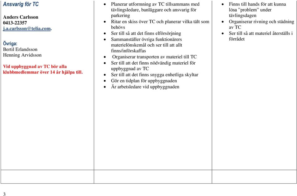 Sammanställer övriga funktionärers materielönskemål och ser till att allt finns/införskaffas Organiserar transporten av materiel till TC Ser till att det finns nödvändig materiel för uppbyggnad av TC