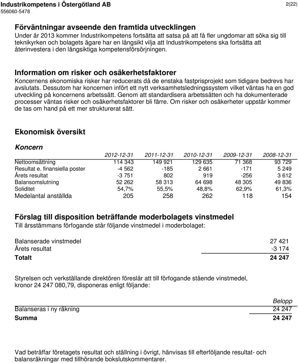 Information om risker och osäkerhetsfaktorer Koncernens ekonomiska risker har reducerats då de enstaka fastprisprojekt som tidigare bedrevs har avslutats.