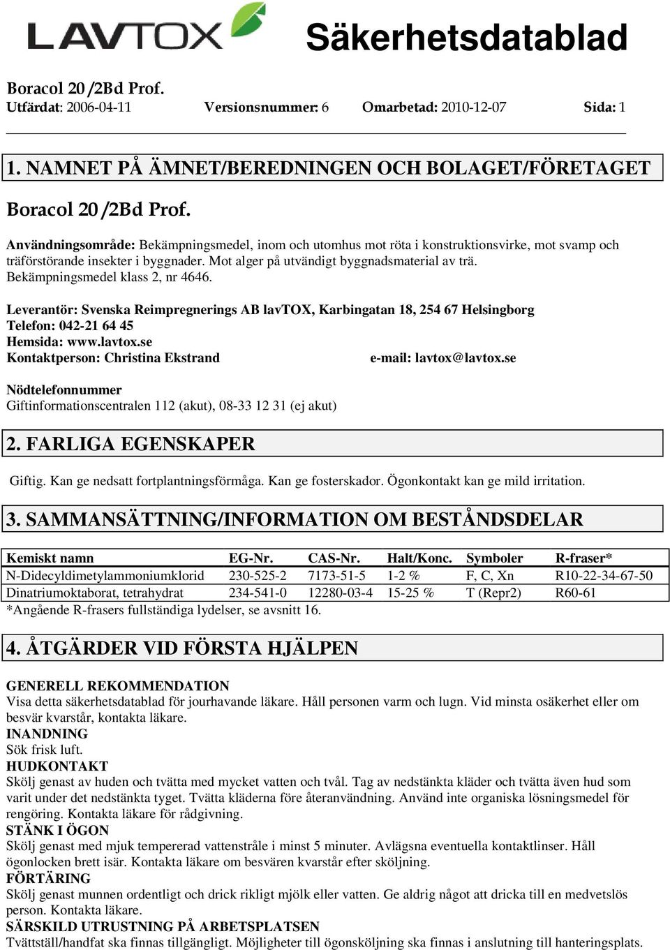 Mot alger på utvändigt byggnadsmaterial av trä. Bekämpningsmedel klass 2, nr 4646. Leverantör: Svenska Reimpregnerings AB lavtox, Karbingatan 18, 254 67 Helsingborg Telefon: 042-21 64 45 Hemsida: www.