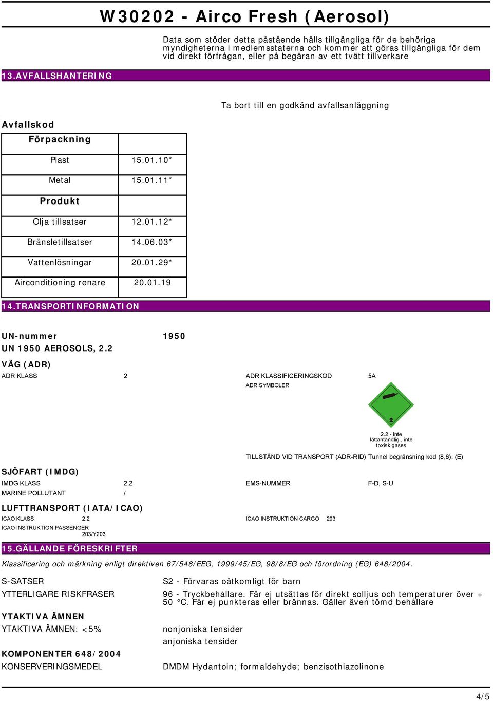 Vattenlösningar 200129* Airconditioning renare 200119 14TRANSPORTINFORMATION ; UN UN-nummer 1950 UN 1950 AEROSOLS, 22 VÄG (ADR) ADR KLASS 2 ADR KLASSIFICERINGSKOD ADR SYMBOLER 5A 22 - inte