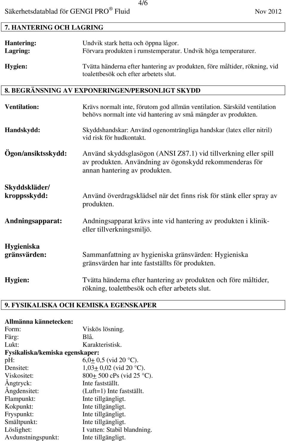 BEGRÄNSNING AV EXPONERINGEN/PERSONLIGT SKYDD Ventilation: Handskydd: Ögon/ansiktsskydd: Skyddskläder/ kroppsskydd: Andningsapparat: Hygieniska gränsvärden: Hygien: Krävs normalt inte, förutom god