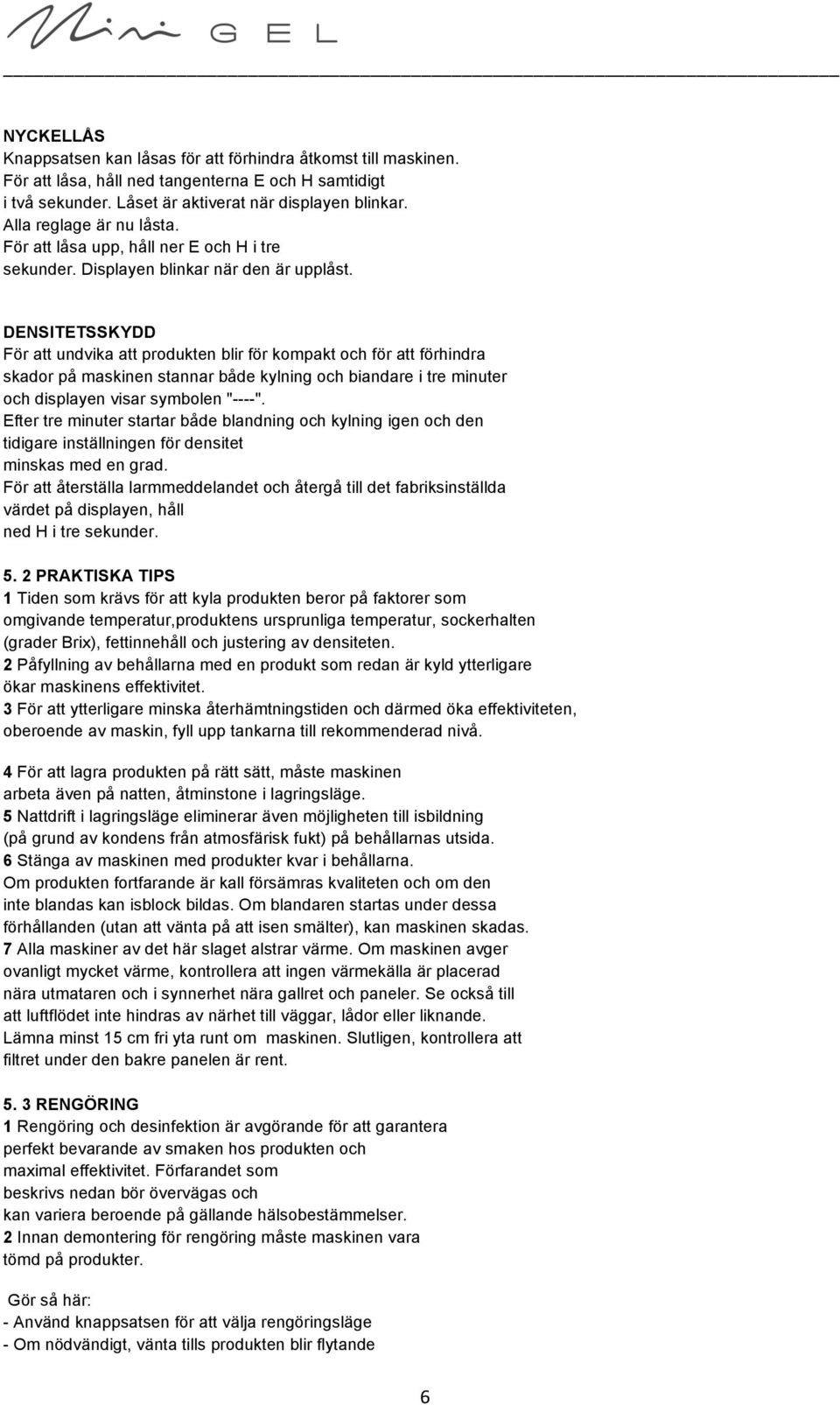 DENSITETSSKYDD För att undvika att produkten blir för kompakt och för att förhindra skador på maskinen stannar både kylning och biandare i tre minuter och displayen visar symbolen "----".