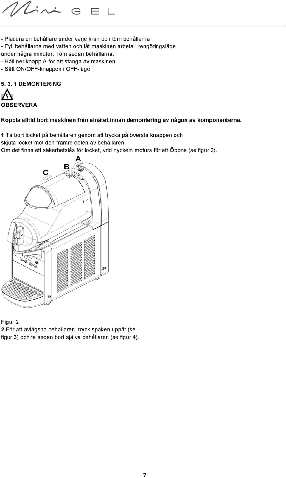 innan demontering av någon av komponenterna. 1 Ta bort locket på behållaren genom att trycka på översta knappen och skjuta locket mot den främre delen av behållaren.