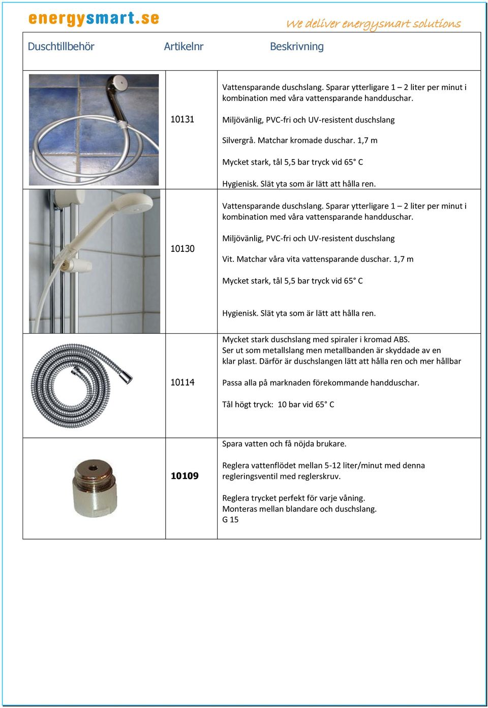 Vattensparande duschslang. Sparar ytterligare 1 2 liter per minut i kombination med våra vattensparande handduschar. 10130 Miljövänlig, PVC-fri och UV-resistent duschslang Vit.