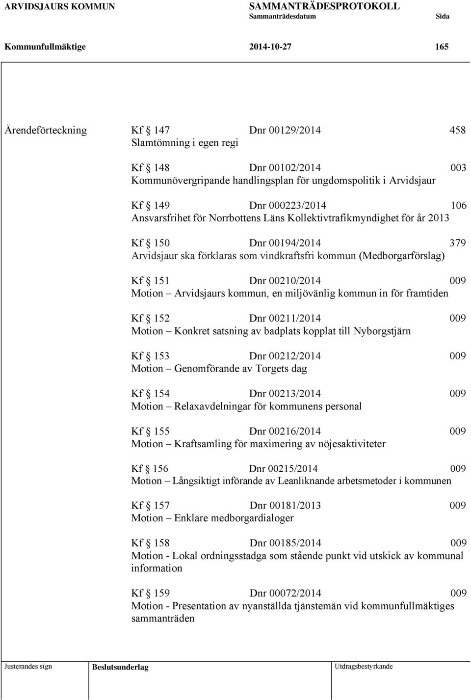 00210/2014 009 Motion Arvidsjaurs kommun, en miljövänlig kommun in för framtiden Kf 152 Dnr 00211/2014 009 Motion Konkret satsning av badplats kopplat till Nyborgstjärn Kf 153 Dnr 00212/2014 009